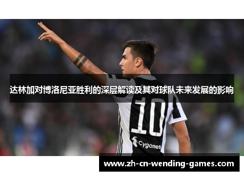 达林加对博洛尼亚胜利的深层解读及其对球队未来发展的影响