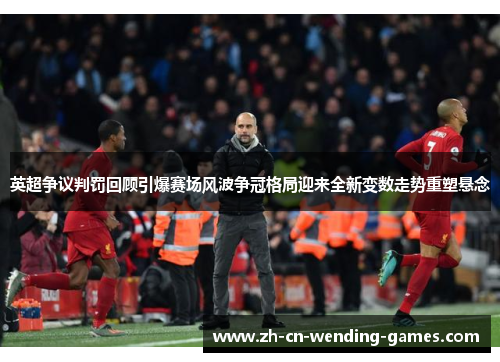 英超争议判罚回顾引爆赛场风波争冠格局迎来全新变数走势重塑悬念