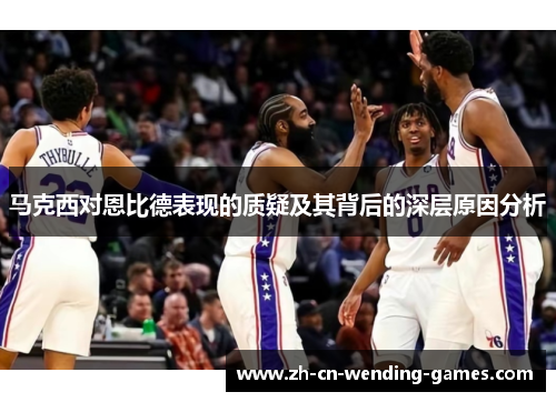 马克西对恩比德表现的质疑及其背后的深层原因分析