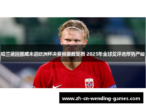 哈兰德因挪威未进欧洲杯决赛圈票数受损 2025年金球奖评选形势严峻 哈兰德因挪威未进欧洲杯决赛圈票数受损 2025年金球奖评选形势严峻