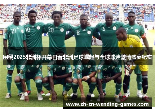 围绕2025非洲杯开幕日看非洲足球崛起与全球球迷激情盛宴纪实