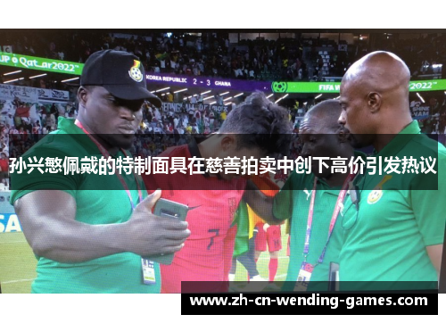 孙兴慜佩戴的特制面具在慈善拍卖中创下高价引发热议 孙兴慜佩戴的特制面具在慈善拍卖中创下高价引发热议